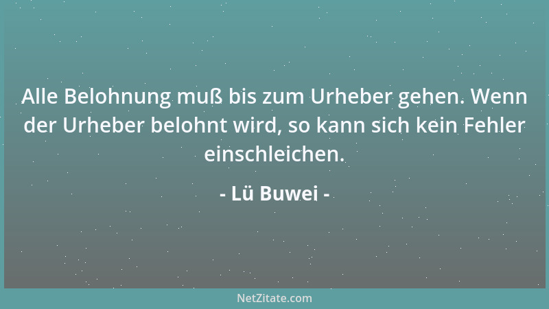 Lü Buwei - Alle Belohnung muß bis zum Urheber gehen. Wenn der Urheber belohnt wird, so kann sich kein Fehler einschleichen....