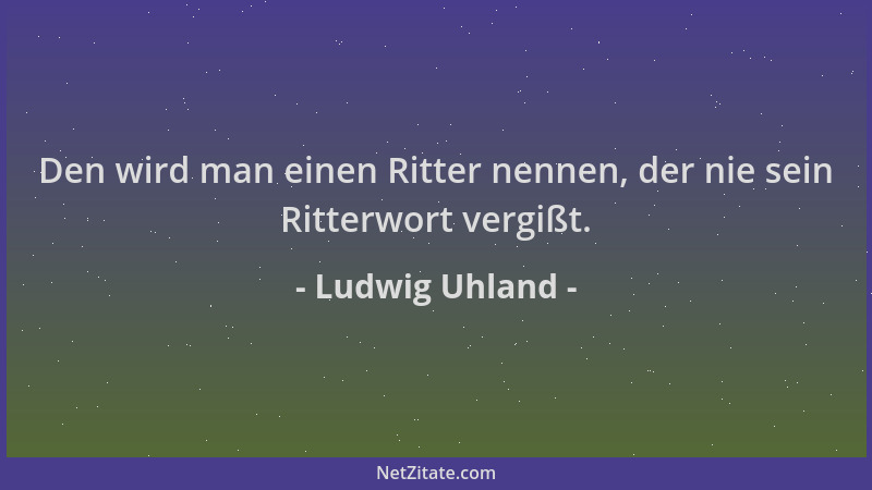 Ludwig Uhland - Den wird man einen Ritter nennen, der nie sein Ritterwort vergißt....