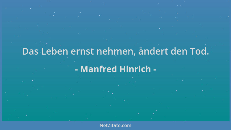 Manfred Hinrich - Das Leben ernst nehmen, ändert den Tod....