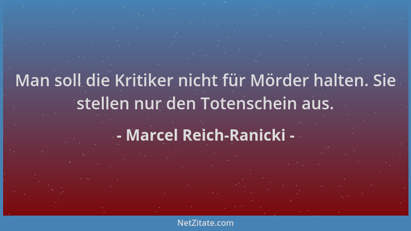 Marcel Reich-Ranicki - Man soll die Kritiker nicht für Mörder halten. Sie stellen nur den Totenschein aus....