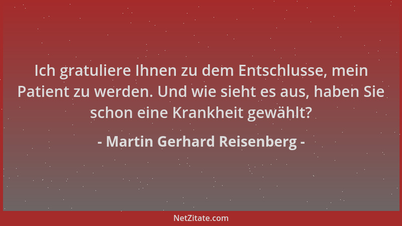 Martin Gerhard Reisenberg - Ich gratuliere Ihnen zu dem Entschlusse, mein Patient zu werden. Und wie sieht es aus, haben Si...