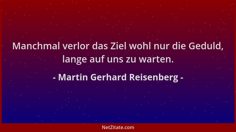 Martin Gerhard Reisenberg - Manchmal verlor das Ziel wohl nur die Geduld, lange auf uns zu warten....