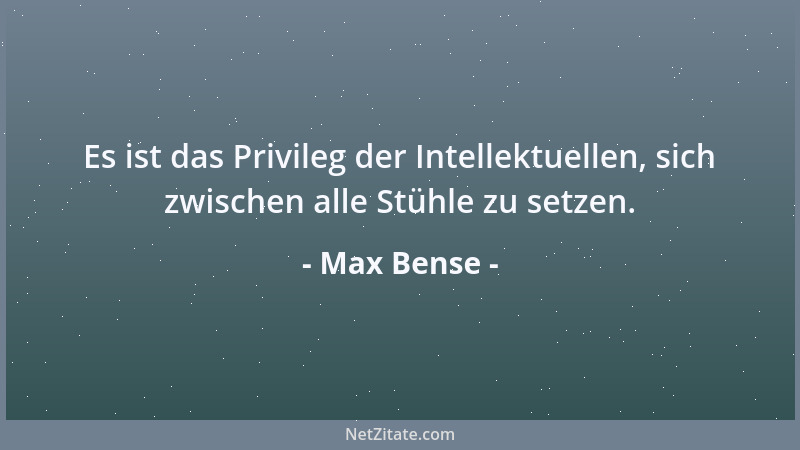 Max Bense - Es ist das Privileg der Intellektuellen, sich zwischen alle Stühle zu setzen....
