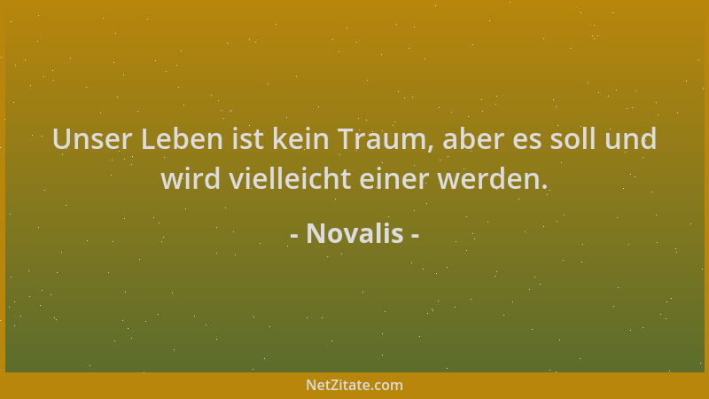 Novalis - Unser Leben ist kein Traum, aber es soll und wird vielleicht einer werden....