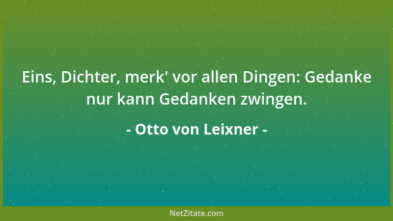 Otto von Leixner - Eins, Dichter, merk ' vor allen Dingen: Gedanke nur kann Gedanken zwingen....