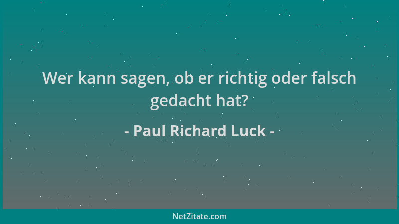 Paul Richard Luck - Wer kann sagen, ob er richtig oder falsch gedacht hat?...