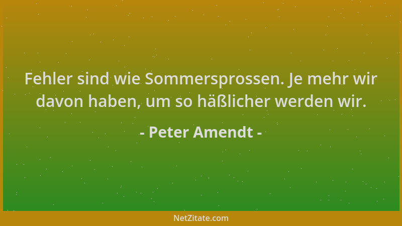 Peter Amendt - Fehler sind wie Sommersprossen. Je mehr wir davon haben, um so häßlicher werden wir....