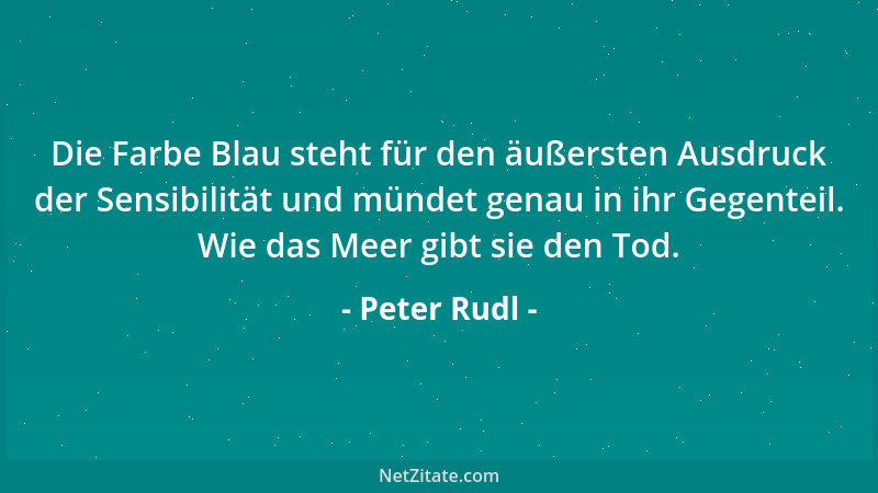Peter Rudl - Die Farbe Blau steht für den äußersten Ausdruck der Sensibilität und mündet genau in ihr Gegenteil. Wie das Me...