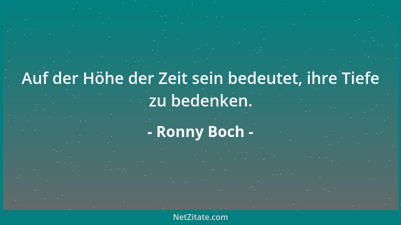 Ronny Boch - Auf der Höhe der Zeit sein bedeutet, ihre Tiefe zu bedenken....