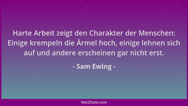 Sam Ewing - Harte Arbeit zeigt den Charakter der Menschen: Einige krempeln die Ärmel hoch, einige lehnen sich auf und ander...