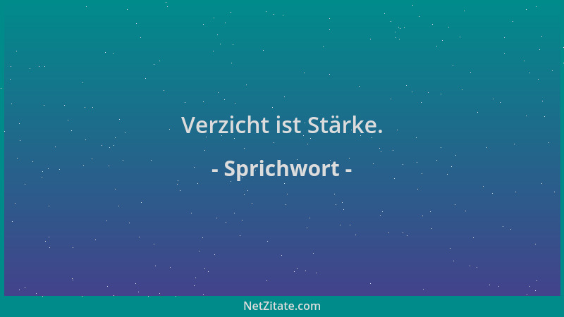 Sprichwort - Verzicht ist Stärke....