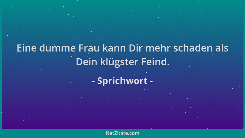 Sprichwort - Eine dumme Frau kann Dir mehr schaden als Dein klügster Feind....