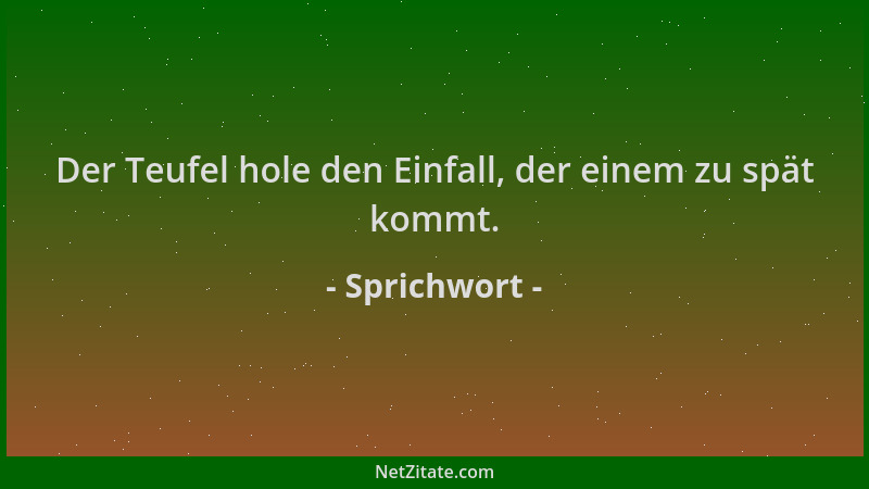 Sprichwort - Der Teufel hole den Einfall, der einem zu spät kommt....