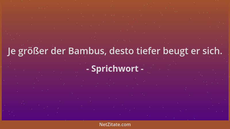 Sprichwort - Je größer der Bambus, desto tiefer beugt er sich....