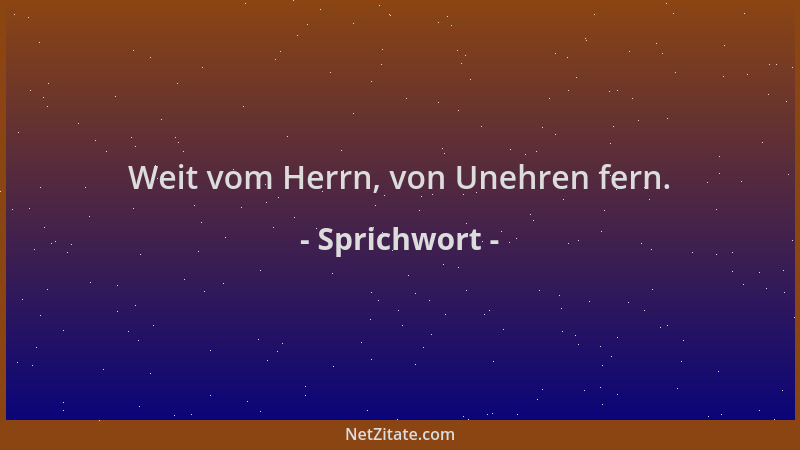 Sprichwort - Weit vom Herrn, von Unehren fern....