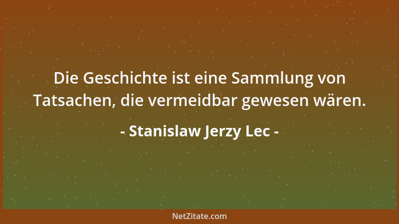 Stanislaw Jerzy Lec - Die Geschichte ist eine Sammlung von Tatsachen, die vermeidbar gewesen wären....