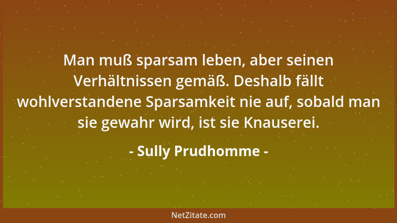 Sully Prudhomme - Man muß sparsam leben, aber seinen Verhältnissen gemäß. Deshalb fällt wohlverstandene Sparsamkeit nie auf...