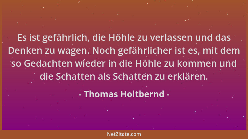 Thomas Holtbernd - Es ist gefährlich, die Höhle zu verlassen und das Denken zu wagen. Noch gefährlicher ist es, mit dem so...