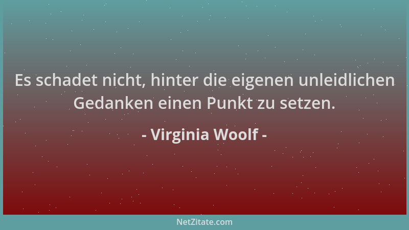 Virginia Woolf - Es schadet nicht, hinter die eigenen unleidlichen Gedanken einen Punkt zu setzen....