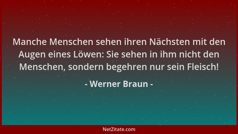 Werner Braun - Manche Menschen sehen ihren Nächsten mit den Augen eines Löwen: Sie sehen in ihm nicht den Menschen, sondern...