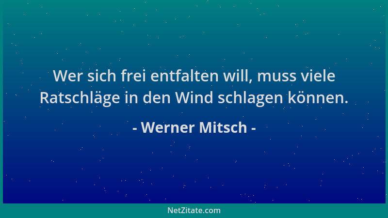 Werner Mitsch - Wer sich frei entfalten will, muss viele Ratschläge in den Wind schlagen können....