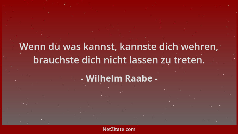 Wilhelm Raabe - Wenn du was kannst, kannste dich wehren, brauchste dich nicht lassen zu treten....