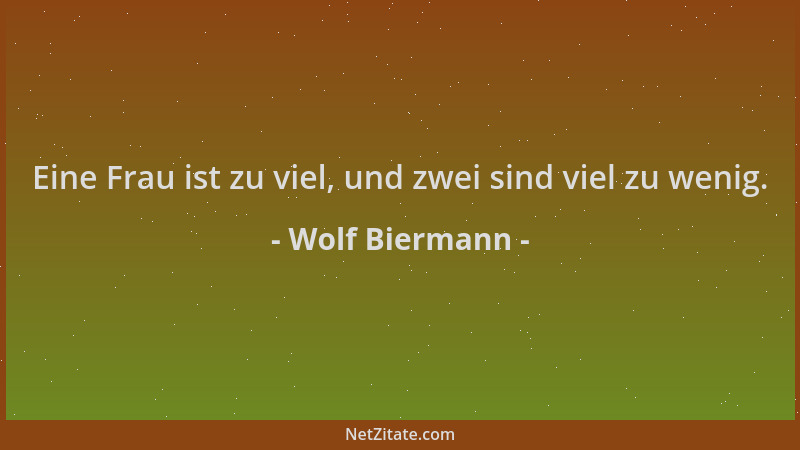 Wolf Biermann - Eine Frau ist zu viel, und zwei sind viel zu wenig....
