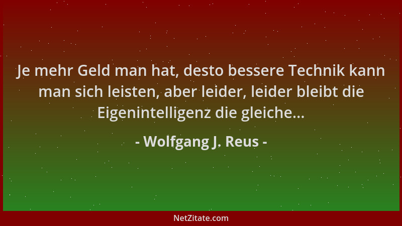 Wolfgang J. Reus - Je mehr Geld man hat, desto bessere Technik kann man sich leisten, aber leider, leider bleibt die Eigeni...