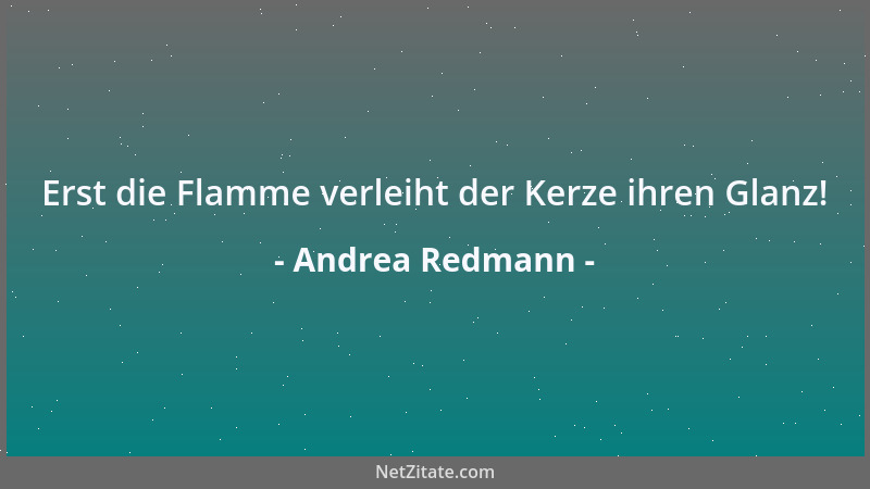 Andrea Redmann - Erst die Flamme verleiht der Kerze ihren Glanz!...