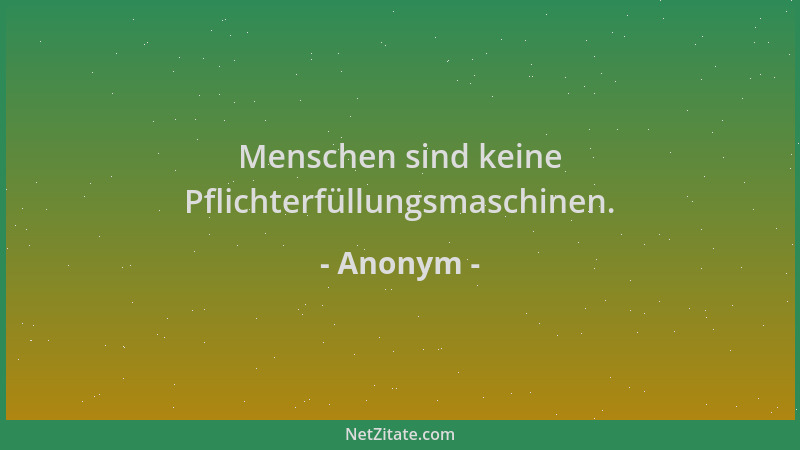 Anonym - Menschen sind keine Pflichterfüllungsmaschinen....