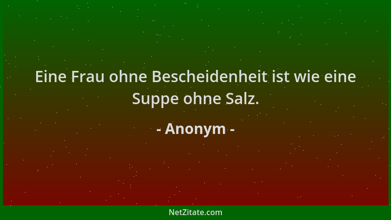 Anonym - Eine Frau ohne Bescheidenheit ist wie eine Suppe ohne Salz....