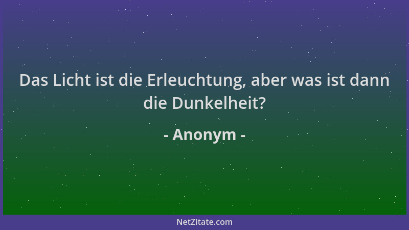 Anonym - Das Licht ist die Erleuchtung, aber was ist dann die Dunkelheit?...