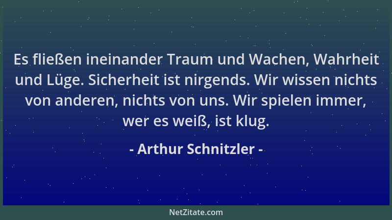 Arthur Schnitzler - Es fließen ineinander Traum und Wachen, Wahrheit und Lüge. Sicherheit ist nirgends. Wir wissen nichts v...