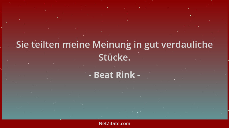 Beat Rink - Sie teilten meine Meinung in gut verdauliche Stücke....