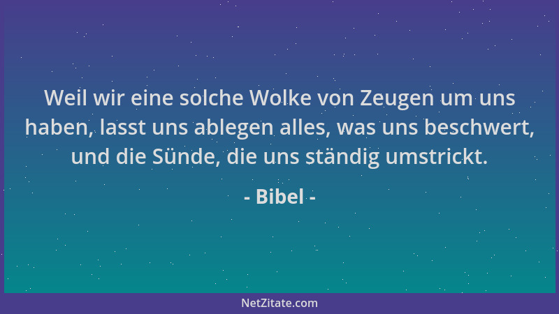Bibel - Weil wir eine solche Wolke von Zeugen um uns haben, lasst uns ablegen alles, was uns beschwert, und die Sünde, die...