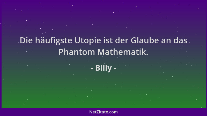 Billy - Die häufigste Utopie ist der Glaube an das Phantom Mathematik....