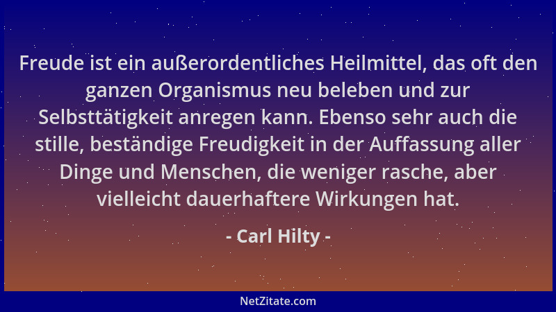 Carl Hilty - Freude ist ein außerordentliches Heilmittel, das oft den ganzen Organismus neu beleben und zur Selbsttätigkeit...