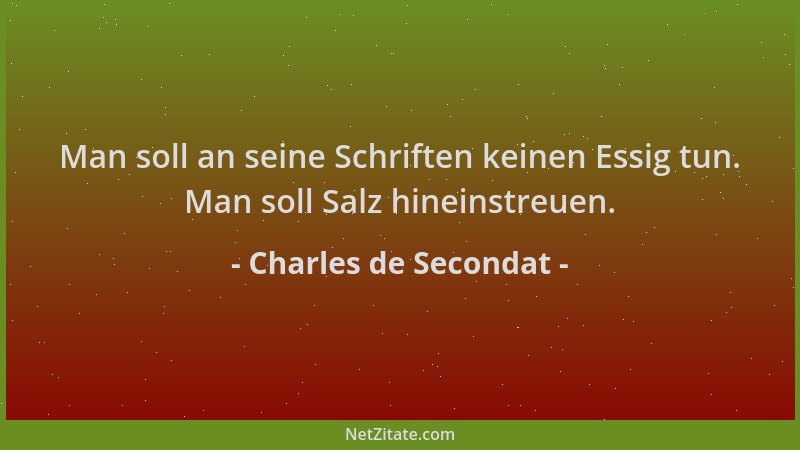 Charles de Secondat - Man soll an seine Schriften keinen Essig tun. Man soll Salz hineinstreuen....