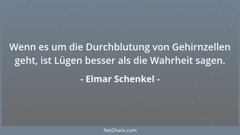 Elmar Schenkel - Wenn es um die Durchblutung von Gehirnzellen geht, ist Lügen besser als die Wahrheit sagen....