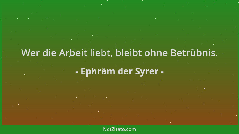Ephräm der Syrer - Wer die Arbeit liebt, bleibt ohne Betrübnis....