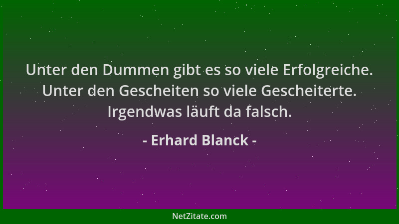 Erhard Blanck - Unter den Dummen gibt es so viele Erfolgreiche. Unter den Gescheiten so viele Gescheiterte. Irgendwas läuft...