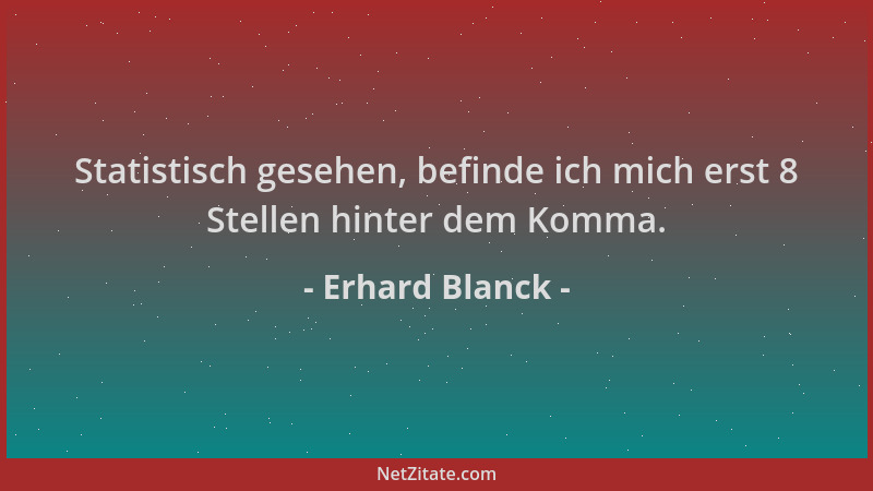 Erhard Blanck - Statistisch gesehen, befinde ich mich erst 8 Stellen hinter dem Komma....