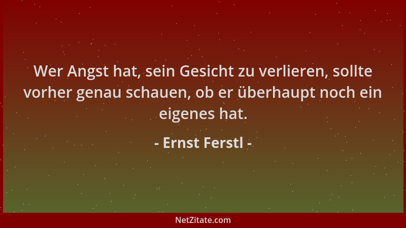 Ernst Ferstl - Wer Angst hat, sein Gesicht zu verlieren, sollte vorher genau schauen, ob er überhaupt noch ein eigenes hat....