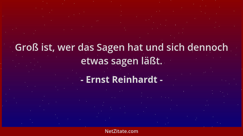 Ernst Reinhardt - Groß ist, wer das Sagen hat und sich dennoch etwas sagen läßt....