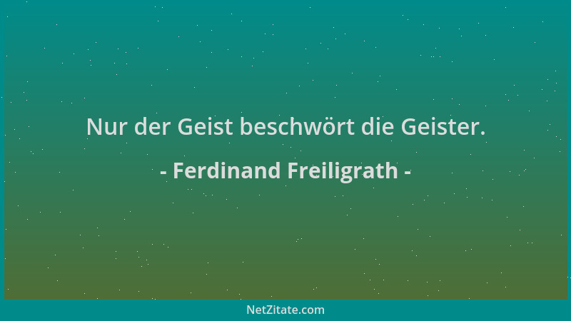 Ferdinand Freiligrath - Nur der Geist beschwört die Geister....