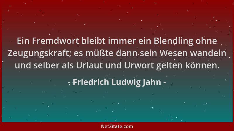 Friedrich Ludwig Jahn - Ein Fremdwort bleibt immer ein Blendling ohne Zeugungskraft; es müßte dann sein Wesen wandeln und s...
