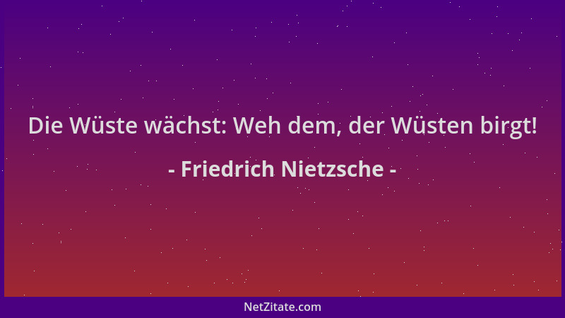 Friedrich Nietzsche - Die Wüste wächst: Weh dem, der Wüsten birgt!...