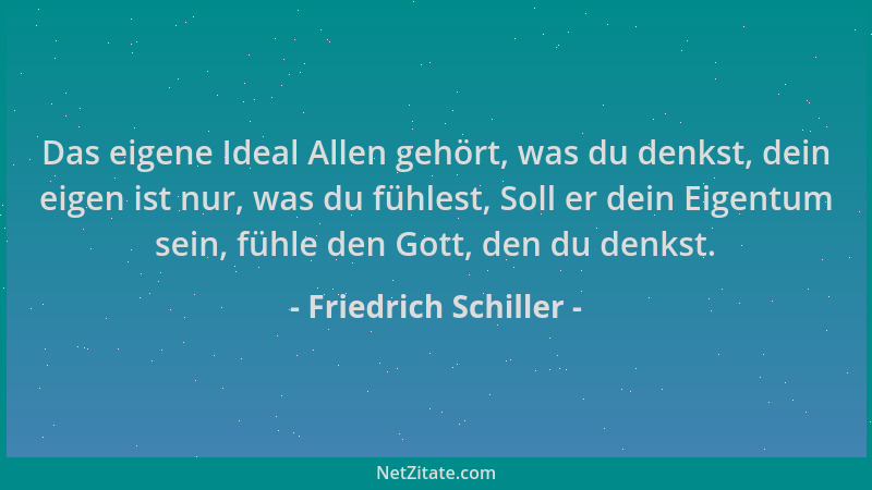 Friedrich Schiller - Das eigene Ideal Allen gehört, was du denkst, dein eigen ist nur, was du fühlest, Soll er dein Eigentu...
