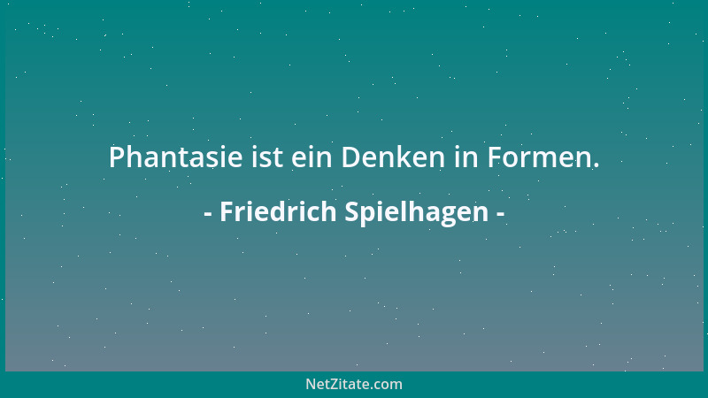 Friedrich Spielhagen - Phantasie ist ein Denken in Formen....