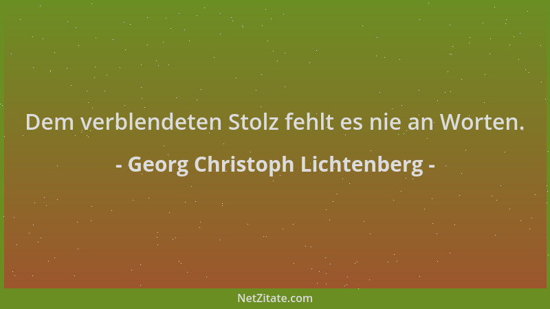 Georg Christoph Lichtenberg - Dem verblendeten Stolz fehlt es nie an Worten....
